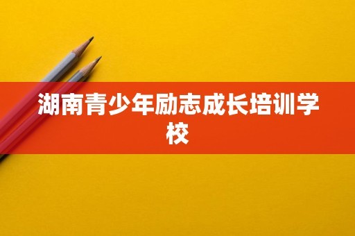 湖南青少年励志成长培训学校