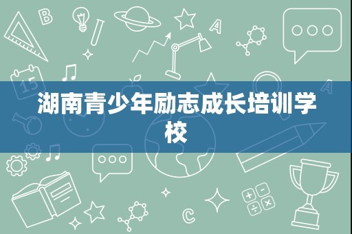 湖南青少年励志成长培训学校