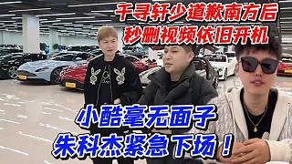 千寻轩少道歉南方后秒删视频依旧开机！小酷毫无面子朱科杰紧急下场