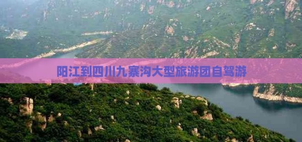 阳江到四川九寨沟大型旅游团