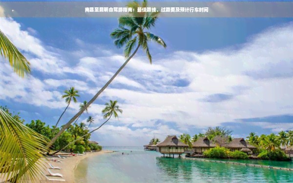 南昌至昆明自驾游指南：更佳路线、过路费及预计行车时间