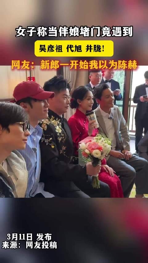女子称当伴娘堵门竟遇到，吴彦祖代旭井胧！网友新郎一开始我以为陈赫