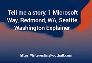 Tell me a story: 1 Microsoft Way, Redmond, WA, Seattle, Washington Explainer
