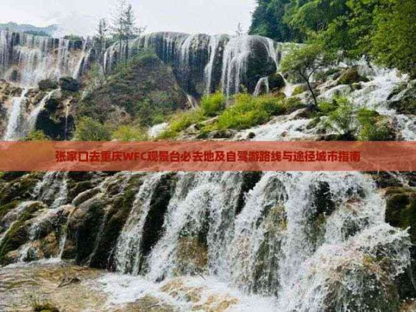 张家口去重庆WFC观景台必去地及自驾游路线与途径城市指南