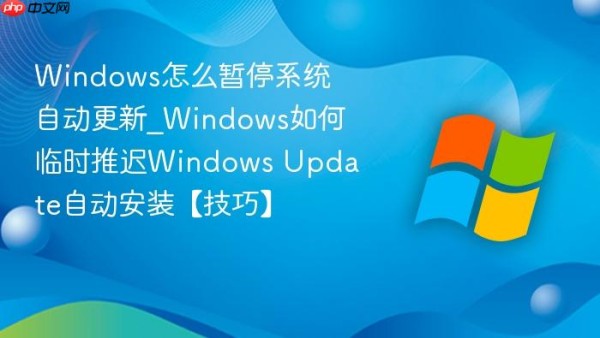 windows怎么暂停系统自动更新_windows如何临时推迟windows update自动安装【技巧】