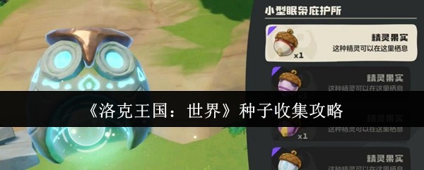 洛克王国世界种子收集全攻略：格兰种子位置与获取方法