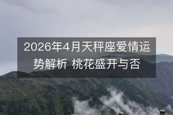 2026年4月天秤座爱情运势解析 桃花盛开与否