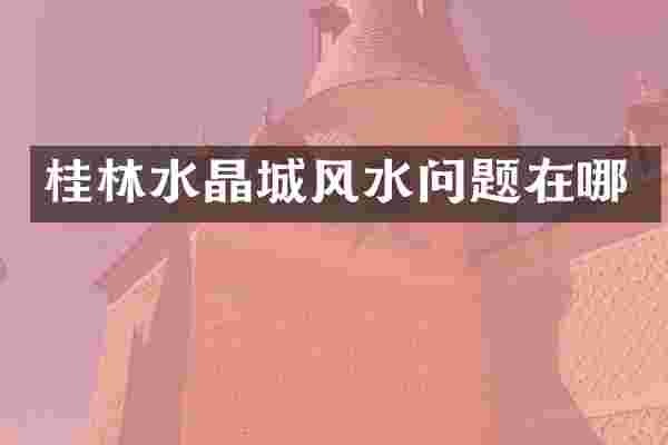 桂林水晶城风水问题在哪