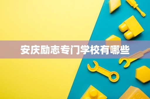 安庆励志专门学校有哪些