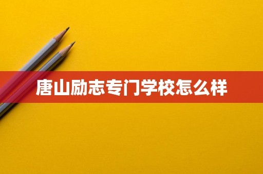 唐山励志专门学校怎么样