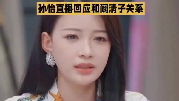 孙怡直播回应与阚清子关系，称一公情绪崩溃因赛制影响