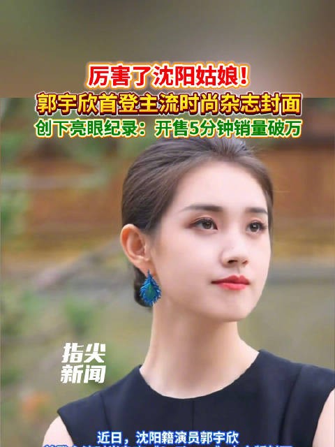 厉害了沈阳姑娘！郭宇欣首登主流时尚杂志封面 创下亮眼纪录：开售5分钟销量破万
