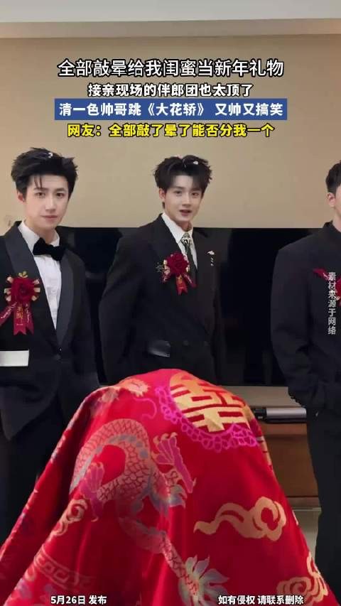 接亲现场的伴郎团也太顶了，清一色帅哥跳《大花轿》，又帅又搞笑