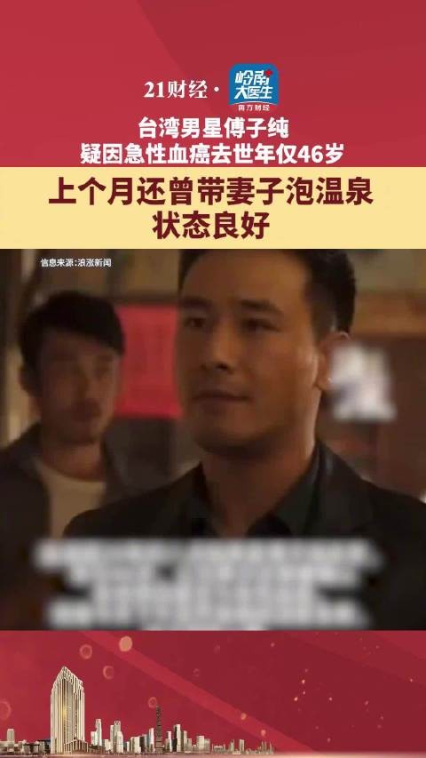 台湾男星傅子纯疑因急性血癌去世，年仅46岁
