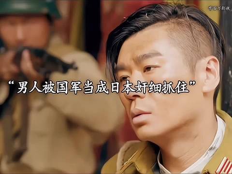 男人被国军当成日本奸细抓住，谁料男人直接救了整个师团官兵的性命