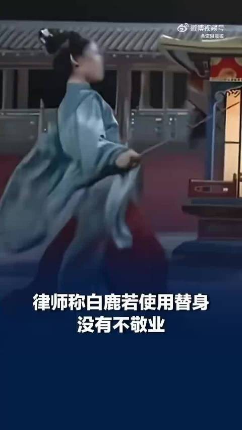律师称白鹿若使用替身没有不敬业，替身演员也有署名权