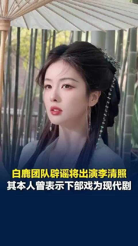 白鹿团队辟谣出演李清照，本人称将进组现代剧