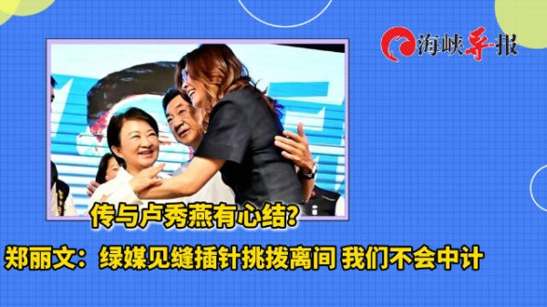 传与卢秀燕有心结？郑丽文：绿媒见缝插针挑拨离间，我们不会中计