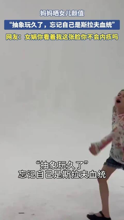 妈妈晒女儿颜值,“抽象玩久了,忘记自己是斯拉夫血统”!