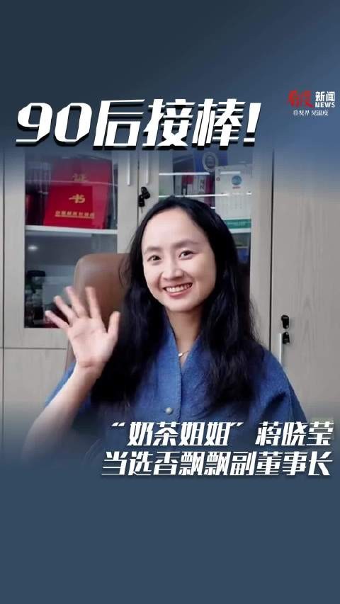90后“奶茶姐姐”蒋晓莹当选香飘飘副董事长