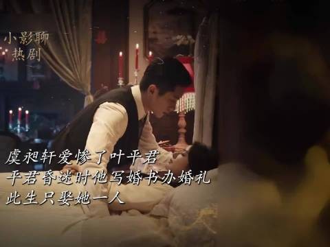 虞昶轩爱惨了叶平君，平君昏迷时他写婚书办婚礼，此生只娶她一人