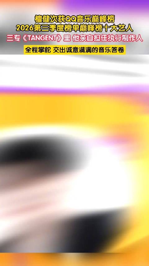 檀健次获QQ音乐巅峰榜十大艺人